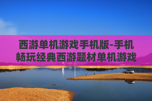 西游单机游戏手机版-手机畅玩经典西游题材单机游戏