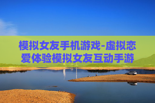 模拟女友手机游戏-虚拟恋爱体验模拟女友互动手游