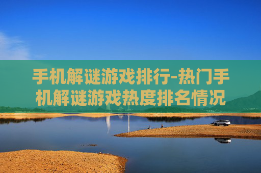 手机解谜游戏排行-热门手机解谜游戏热度排名情况