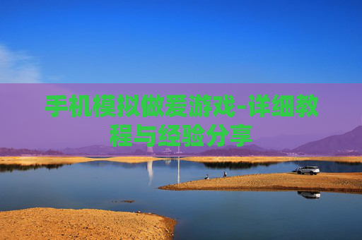 手机模拟做爰游戏-详细教程与经验分享