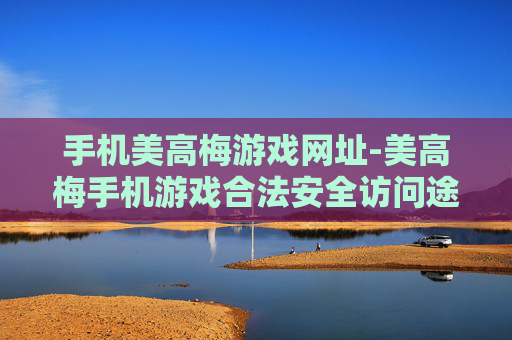 手机美高梅游戏网址-美高梅手机游戏合法安全访问途径