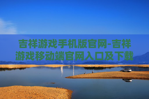 吉祥游戏手机版官网-吉祥游戏移动端官网入口及下载指南