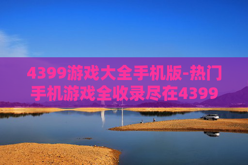 4399游戏大全手机版-热门手机游戏全收录尽在4399平台 4399游戏大全手机版-热门手机游戏全收录尽在4399平台
