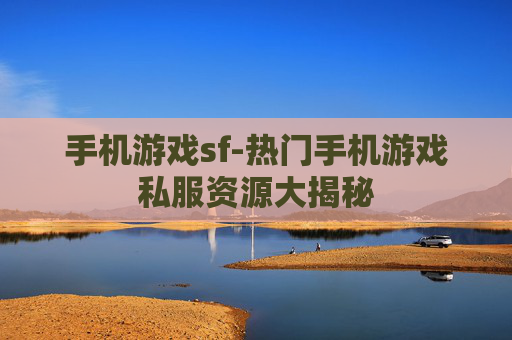 手机游戏sf-热门手机游戏私服资源大揭秘
