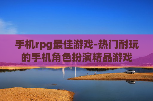 手机rpg最佳游戏-热门耐玩的手机角色扮演精品游戏