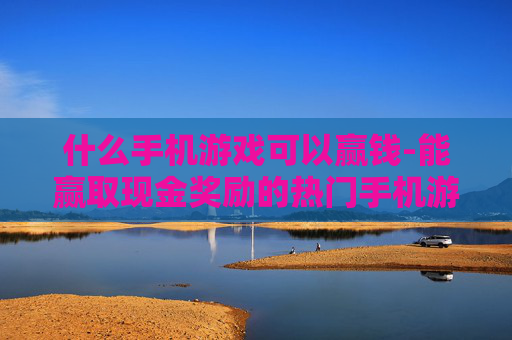 什么手机游戏可以赢钱-能赢取现金奖励的热门手机游戏推荐
