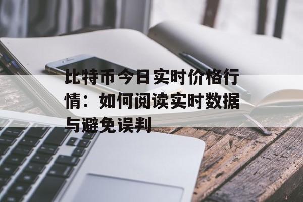 比特币今日实时价格行情：如何阅读实时数据与避免误判