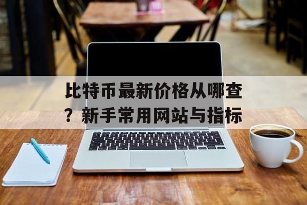 比特币最新价格从哪查?新手常用网站与指标 比特币最新价格从哪查?新手常用网站与指标