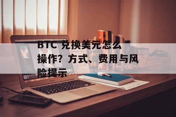 BTC 兑换美元怎么操作?方式、费用与风险提示