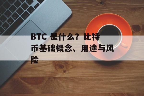 BTC 是什么?比特币基础概念、用途与风险