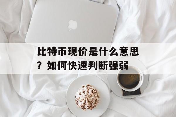 比特币现价是什么意思？如何快速判断强弱