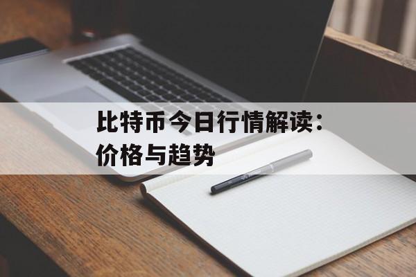比特币今日行情解读:价格与趋势 比特币今日行情解读:价格与趋势