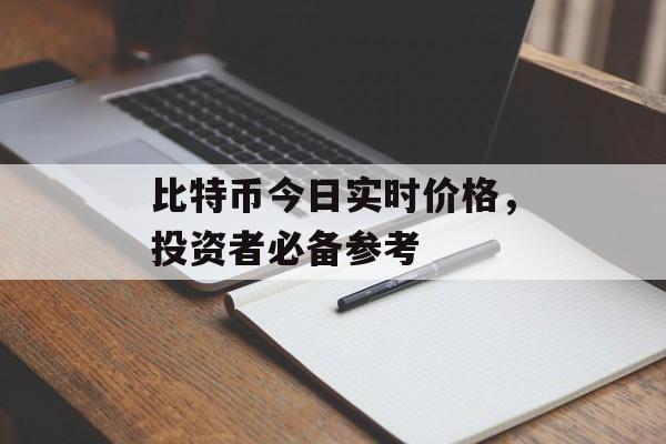 比特币今日实时价格，投资者必备参考