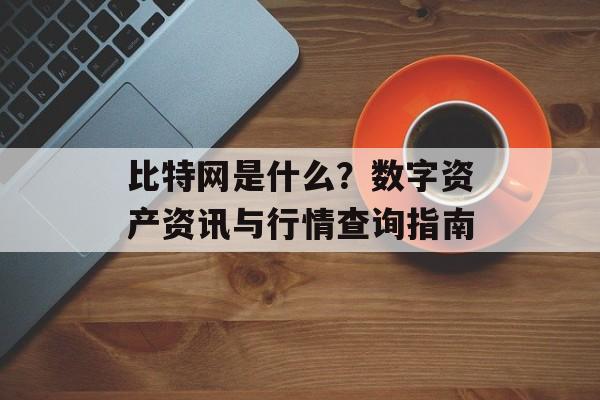 比特网是什么？数字资产资讯与行情查询指南