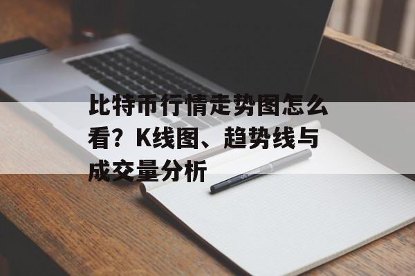 比特币行情走势图怎么看？K线图、趋势线与成交量分析