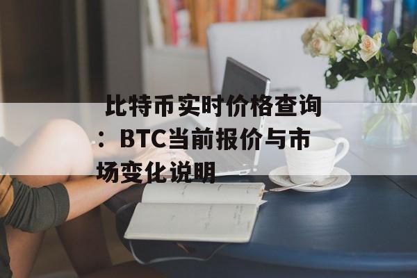  比特币实时价格查询：BTC当前报价与市场变化说明