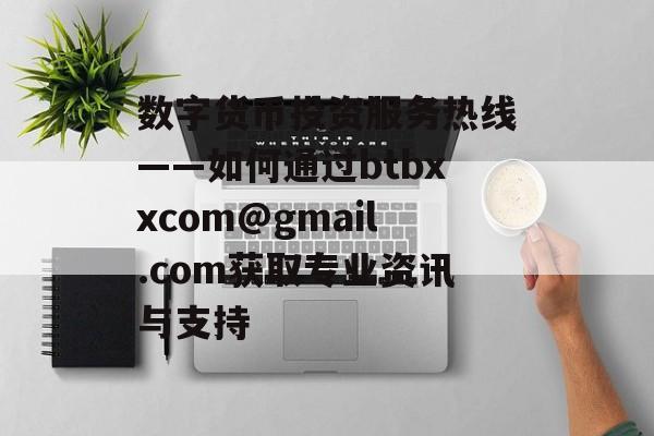 数字货币投资服务热线——如何通过btbxxcom@gmail.com获取专业资讯与支持