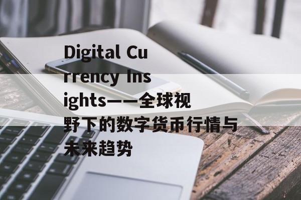 Digital Currency Insights——全球视野下的数字货币行情与未来趋势