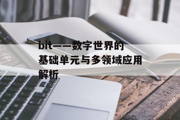 bit——数字世界的基础单元与多领域应用解析