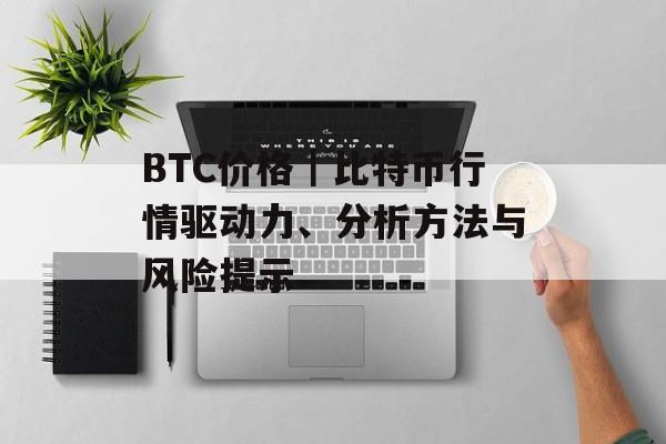 BTC价格|比特币行情驱动力、分析方法与风险提示