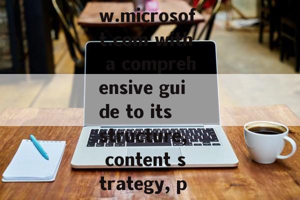 Explore www.microsoft.com with a comprehensive guide to its structure, content strategy, products, s