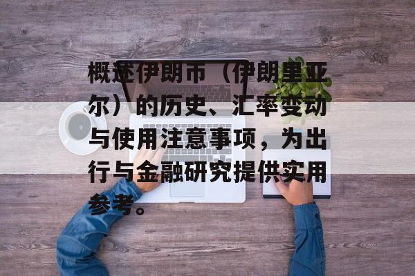 概述伊朗币（伊朗里亚尔）的历史、汇率变动与使用注意事项，为出行与金融研究提供实用参考。