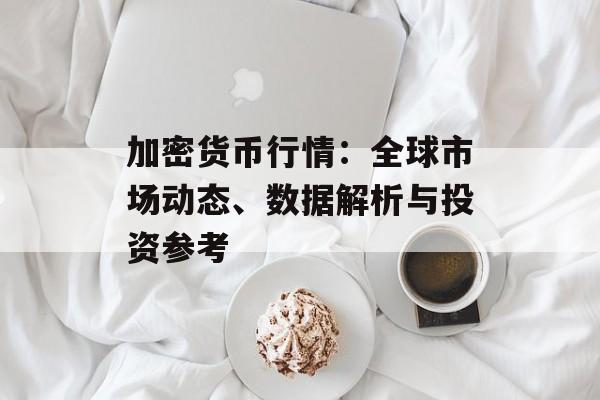 加密货币行情：全球市场动态、数据解析与投资参考
