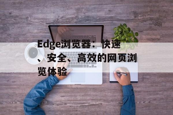 Edge浏览器：快速、安全、高效的网页浏览体验