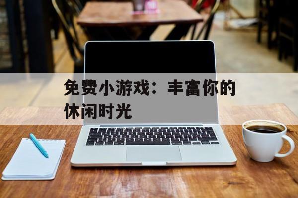 免费小游戏:丰富你的休闲时光
