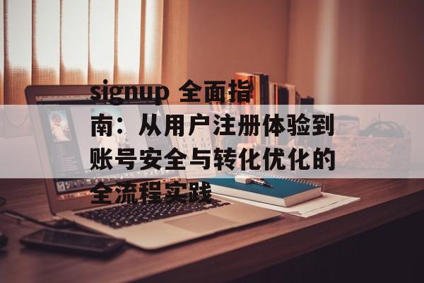 signup 全面指南：从用户注册体验到账号安全与转化优化的全流程实践