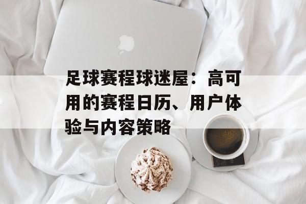 足球赛程球迷屋：高可用的赛程日历、用户体验与内容策略