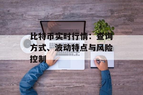 比特币实时行情：查询方式、波动特点与风险控制