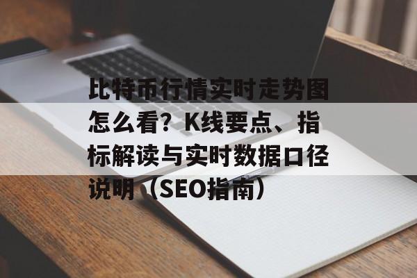 比特币行情实时走势图怎么看?K线要点、指标解读与实时数据口径说明(SEO指南)