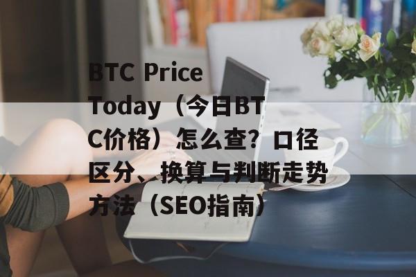 BTC Price Today（今日BTC价格）怎么查？口径区分、换算与判断走势方法（SEO指南）