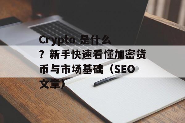 Crypto 是什么？新手快速看懂加密货币与市场基础（SEO文章）
