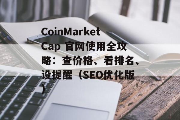 CoinMarketCap 官网使用全攻略:查价格、看排名、设提醒(SEO优化版)
